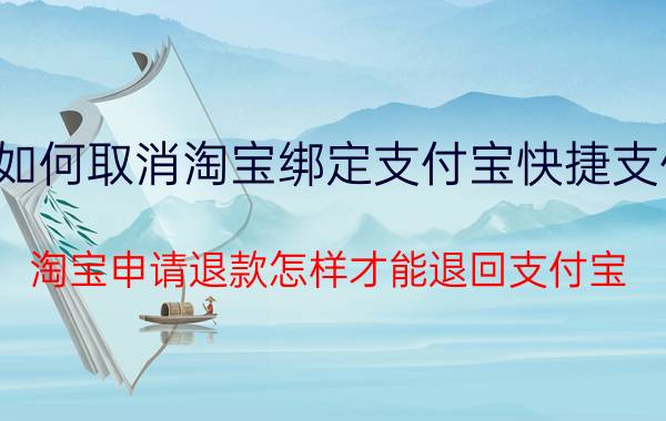 如何取消淘宝绑定支付宝快捷支付 淘宝申请退款怎样才能退回支付宝？